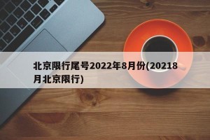 北京限行尾号2022年8月份(20218月北京限行)