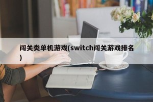 闯关类单机游戏(switch闯关游戏排名)