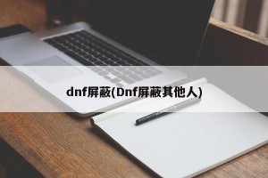 dnf屏蔽(Dnf屏蔽其他人)