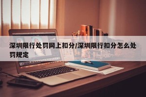 深圳限行处罚网上扣分/深圳限行扣分怎么处罚规定