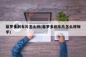 菲罗多刹车片怎么样(菲罗多刹车片怎么样知乎)