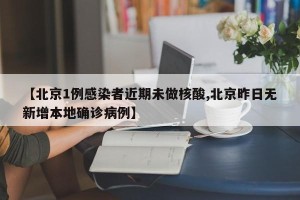 【北京1例感染者近期未做核酸,北京昨日无新增本地确诊病例】