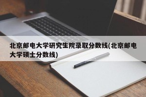 北京邮电大学研究生院录取分数线(北京邮电大学硕士分数线)