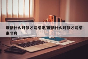 疫情什么时候才能结束/疫情什么时候才能结束非典