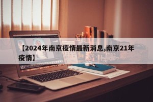 【2024年南京疫情最新消息,南京21年疫情】