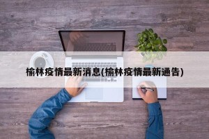 榆林疫情最新消息(榆林疫情最新通告)