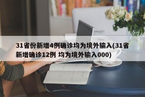 31省份新增4例确诊均为境外输入(31省新增确诊12例 均为境外输入000)