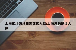 上海累计确诊和无症状人数/上海总共确诊人数