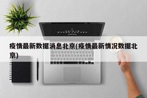 疫情最新数据消息北京(疫情最新情况数据北京)
