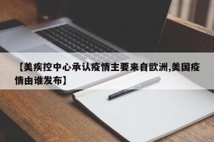 【美疾控中心承认疫情主要来自欧洲,美国疫情由谁发布】