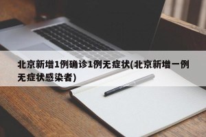 北京新增1例确诊1例无症状(北京新增一例无症状感染者)