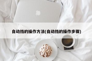 自动挡的操作方法(自动挡的操作步骤)