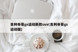 吉利帝豪gs运动新款suv(吉利帝豪gs运动版)