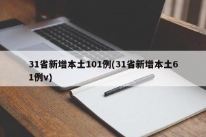31省新增本土101例(31省新增本土61例v)