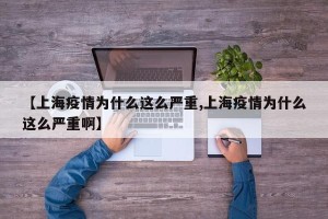 【上海疫情为什么这么严重,上海疫情为什么这么严重啊】