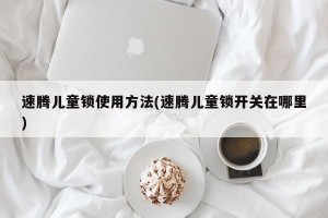 速腾儿童锁使用方法(速腾儿童锁开关在哪里)