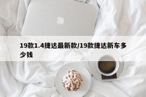 19款1.4捷达最新款/19款捷达新车多少钱