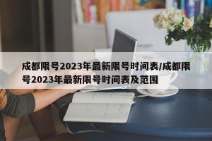 成都限号2023年最新限号时间表/成都限号2023年最新限号时间表及范围