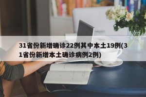 31省份新增确诊22例其中本土19例(31省份新增本土确诊病例2例)