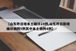 【山东昨日增本土确诊24例,山东昨日新增确诊病例5例其中本土病例4例】