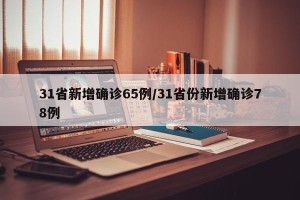 31省新增确诊65例/31省份新增确诊78例