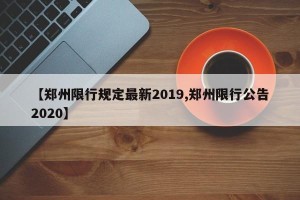 【郑州限行规定最新2019,郑州限行公告2020】