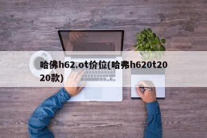 哈佛h62.ot价位(哈弗h620t2020款)
