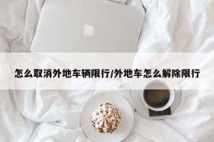 怎么取消外地车辆限行/外地车怎么解除限行