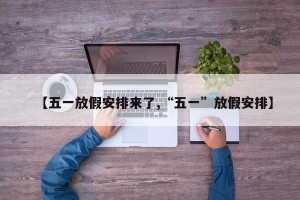 【五一放假安排来了,“五一”放假安排】